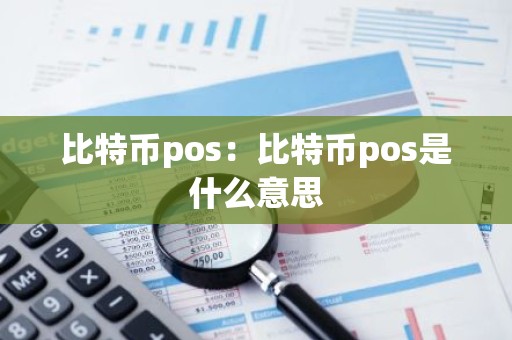 比特币pos：比特币pos是什么意思