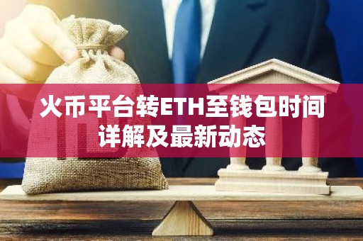火币平台转ETH至钱包时间详解及最新动态