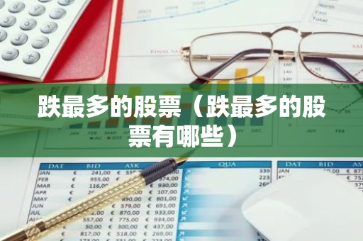 跌最多的股票（跌最多的股票有哪些）