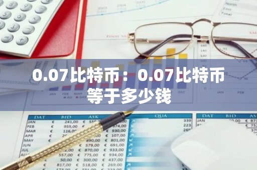 0.07比特币：0.07比特币等于多少钱