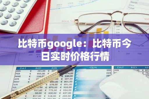 比特币google：比特币今日实时价格行情