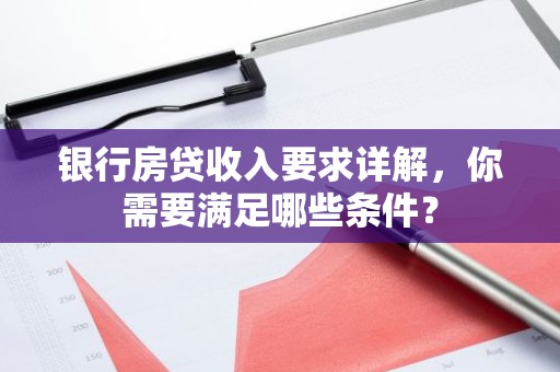 银行房贷收入要求详解，你需要满足哪些条件？