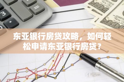 东亚银行房贷攻略，如何轻松申请东亚银行房贷？