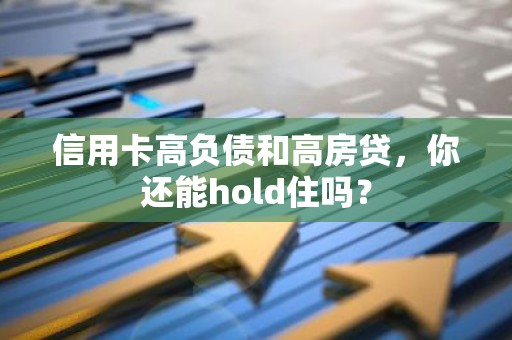 信用卡高负债和高房贷，你还能hold住吗？