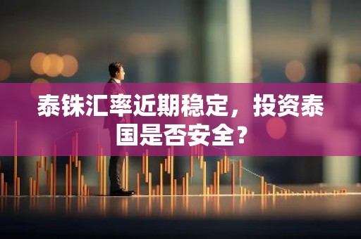 泰铢汇率近期稳定，投资泰国是否安全？
