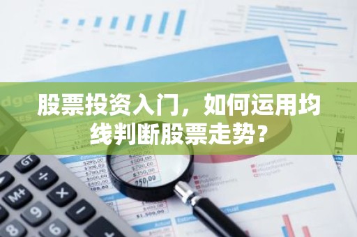 股票投资入门，如何运用均线判断股票走势？