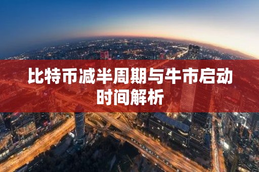 比特币减半周期与牛市启动时间解析