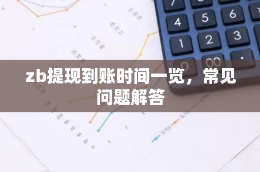 zb提现到账时间一览，常见问题解答