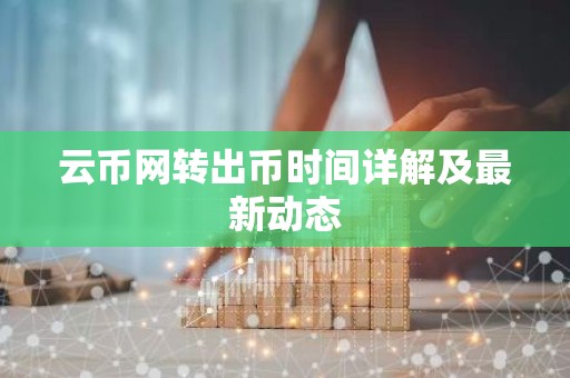 云币网转出币时间详解及最新动态