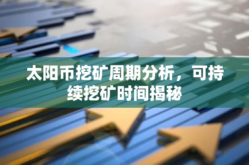 太阳币挖矿周期分析，可持续挖矿时间揭秘