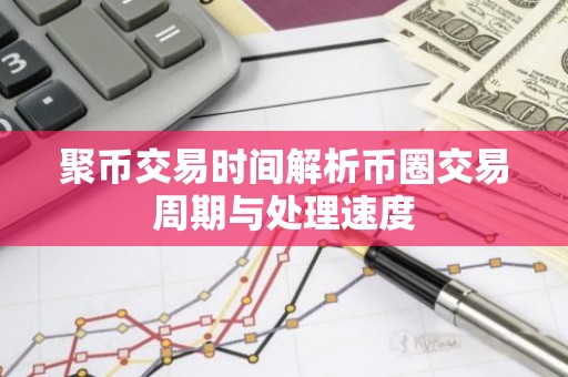 聚币交易时间解析币圈交易周期与处理速度