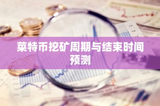 菜特币挖矿周期与结束时间预测