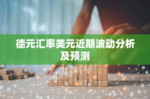 德元汇率美元近期波动分析及预测