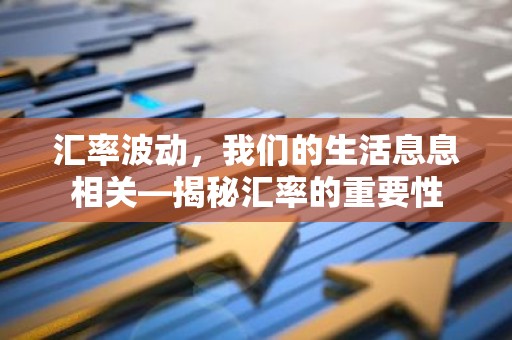 汇率波动，我们的生活息息相关—揭秘汇率的重要性