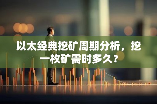 以太经典挖矿周期分析，挖一枚矿需时多久？