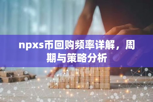 npxs币回购频率详解，周期与策略分析