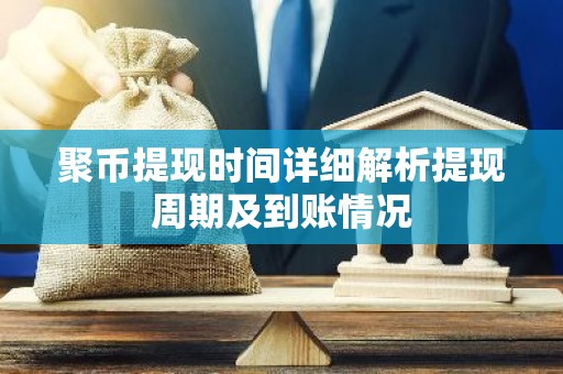 聚币提现时间详细解析提现周期及到账情况