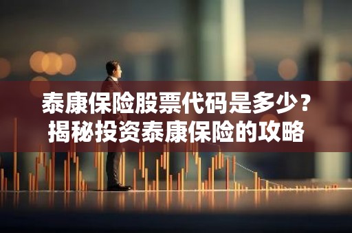泰康保险股票代码是多少？揭秘投资泰康保险的攻略