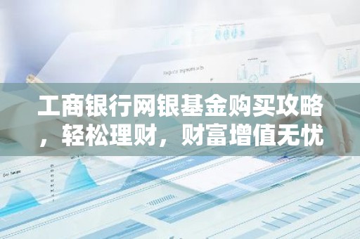 工商银行网银基金购买攻略，轻松理财，财富增值无忧