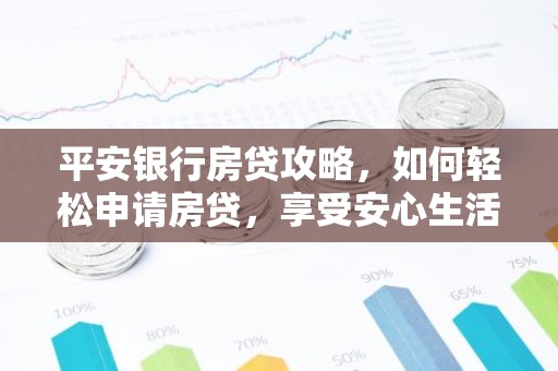 平安银行房贷攻略，如何轻松申请房贷，享受安心生活？