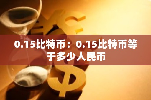 0.15比特币：0.15比特币等于多少人民币