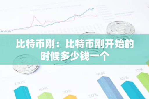 比特币刚：比特币刚开始的时候多少钱一个