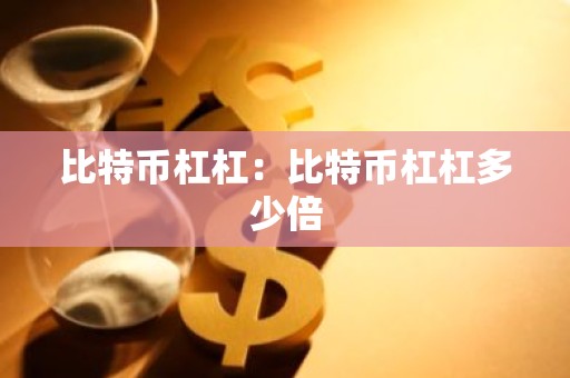 比特币杠杠：比特币杠杠多少倍