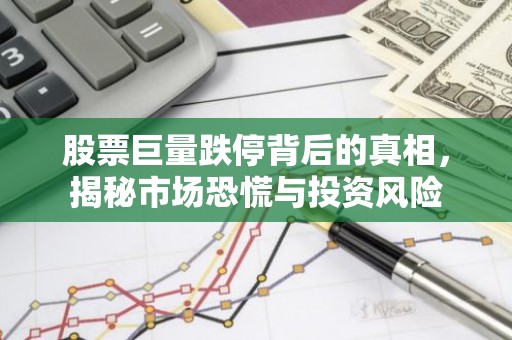 股票巨量跌停背后的真相，揭秘市场恐慌与投资风险