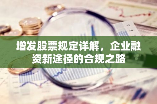 增发股票规定详解，企业融资新途径的合规之路