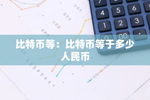比特币等：比特币等于多少人民币