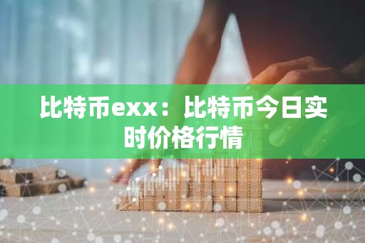 比特币exx：比特币今日实时价格行情