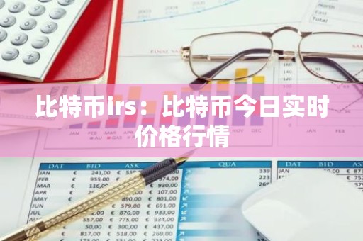 比特币irs：比特币今日实时价格行情