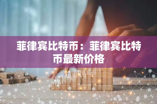 菲律宾比特币：菲律宾比特币最新价格