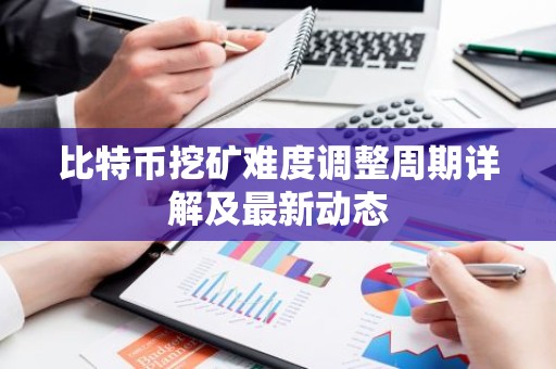 比特币挖矿难度调整周期详解及最新动态