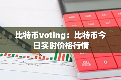 比特币voting：比特币今日实时价格行情