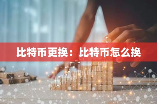 比特币更换：比特币怎么换