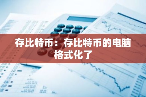 存比特币：存比特币的电脑格式化了