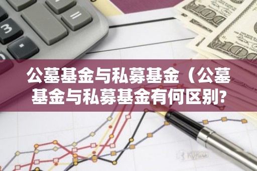 公墓基金与私募基金（公墓基金与私募基金有何区别?界限是什么）