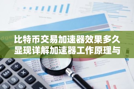 比特币交易加速器效果多久显现详解加速器工作原理与效果