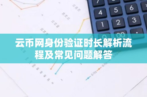 云币网身份验证时长解析流程及常见问题解答