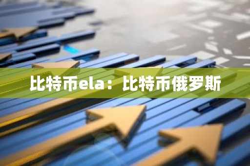 比特币ela：比特币俄罗斯