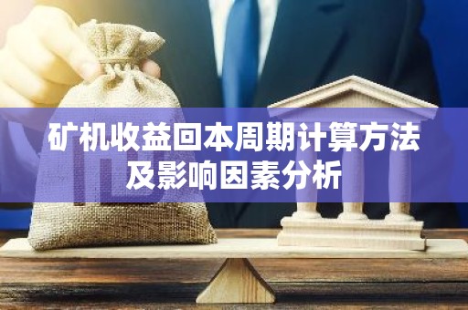 矿机收益回本周期计算方法及影响因素分析