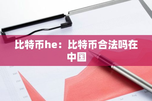 比特币he：比特币合法吗在中国