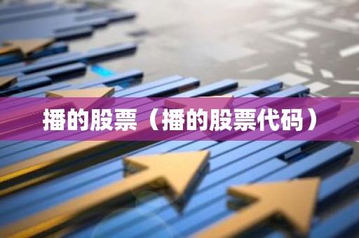 播的股票（播的股票代码）
