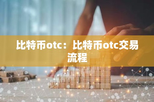 比特币otc：比特币otc交易流程