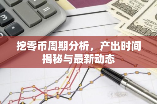 挖零币周期分析，产出时间揭秘与最新动态