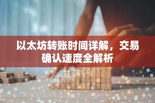 以太坊转账时间详解，交易确认速度全解析