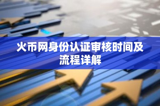火币网身份认证审核时间及流程详解