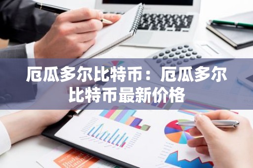 厄瓜多尔比特币：厄瓜多尔比特币最新价格