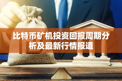 比特币矿机投资回报周期分析及最新行情报道